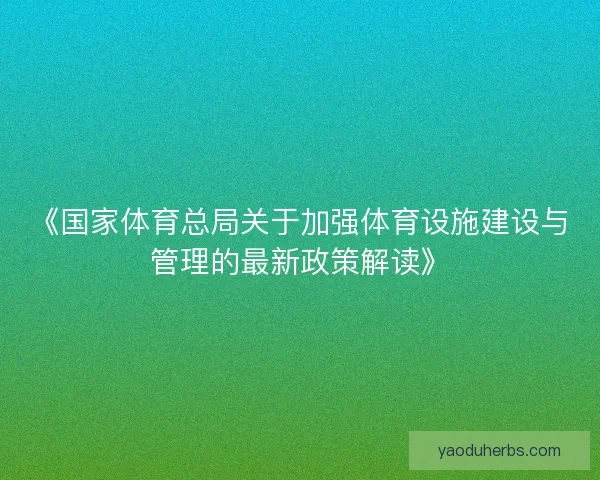 《国家体育总局关于加强体育设施建设与管理的最新政策解读》 《国家体育总局关于加强体育设施建设与管理的最新政策解读》