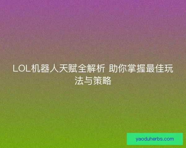 LOL机器人天赋全解析 助你掌握最佳玩法与策略