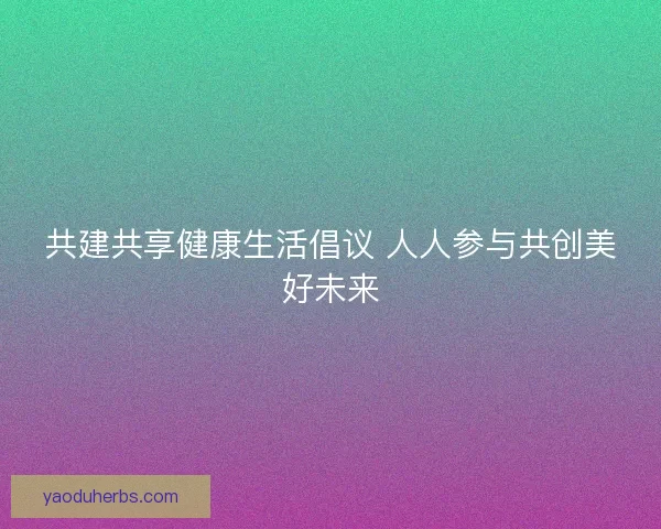 共建共享健康生活倡议 人人参与共创美好未来